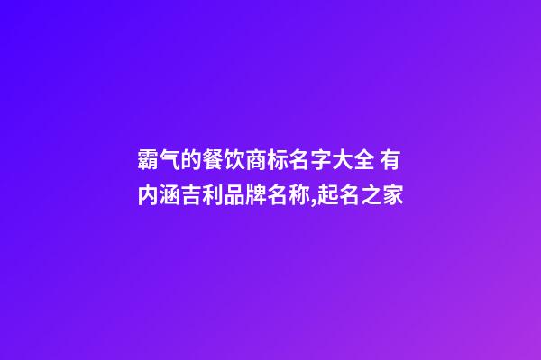 霸气的餐饮商标名字大全 有内涵吉利品牌名称,起名之家-第1张-商标起名-玄机派